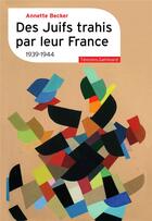 Couverture du livre « Des Juifs trahis par leur France : 1939-1944 » de Annette Becker aux éditions Gallimard