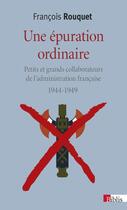 Couverture du livre « Une épuration ordinaire ; petits et grands collaborateurs de l'administration française, 1944-1949 » de Francois Rouquet aux éditions Cnrs