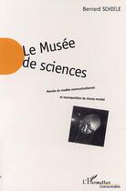 Couverture du livre « Le musee de sciences - montee du modele communicationnel et recomposition du champ museal » de Bernard Schiele aux éditions Editions L'harmattan