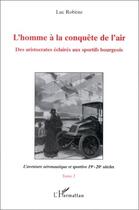 Couverture du livre « L'homme à la conquête de l'air ; des aristocrates éclairés au sportifs bourgeois t.2 ; l'aventure aéronautique et sportive 19e-20e siècles » de Luc Robene aux éditions Editions L'harmattan