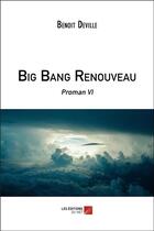 Couverture du livre « Big bang renouveau ; proman VI » de Benoit Deville aux éditions Editions Du Net