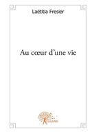 Couverture du livre « Au coeur d'une vie » de Laetitia Fresier aux éditions Editions Edilivre