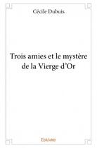 Couverture du livre « Trois amies et le mystère de la vierge d'or » de Cecile Dubuis aux éditions Edilivre