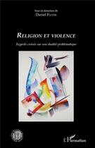 Couverture du livre « Religion et violence ; regards croisés sur une dualité problématique » de Daniel Faivre aux éditions L'harmattan