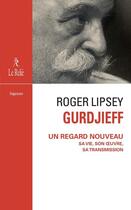 Couverture du livre « Gurdjieff : un regard nouveau sa vie, son oeuvre, sa transmission » de Roger Lipsey aux éditions Relie
