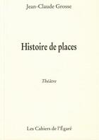 Couverture du livre « Histoire de places ; théâtre » de Jean-Claude Grosse aux éditions Cahiers De L'egare