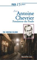 Couverture du livre « Prier 15 jours avec... : Antoine Chevrier ; fondateur du Prado » de Christian Delorme aux éditions Nouvelle Cite