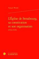 Couverture du livre « L'Église de Strasbourg, sa constitution et son organisation (1532-1535) » de Francois Wendel aux éditions Classiques Garnier