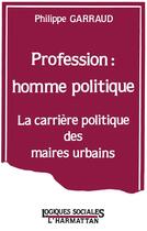 Couverture du livre « Profession : homme politique ; la carrière politique des maires urbains » de Garraud Philippe aux éditions L'harmattan