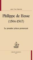 Couverture du livre « Philippe de Hesse (1504-1567) ; le premier prince protestant » de Jean-Yves Mariotte aux éditions Honore Champion