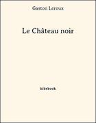 Couverture du livre « Le château noir » de Gaston Leroux aux éditions Bibebook