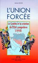 Couverture du livre « L'union forcée ; la Croatie et la création de l'Etat yougoslave (1918) » de Jasna Adler et Koulischr aux éditions Georg