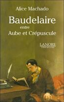 Couverture du livre « Baudelaire entre aube et crépuscule » de Alice Machado aux éditions Lanore