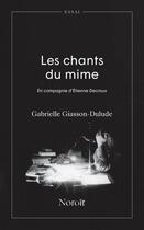 Couverture du livre « Les chants du mime : en compagnie d'Etienne Decroux » de Gabrielle Giasson-Dulude aux éditions Noroit