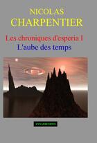 Couverture du livre « Les chroniques d'Espéria t.1 ; l'aube des temps » de Nicolas Charpentier aux éditions Anna