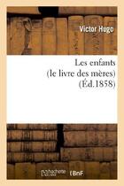 Couverture du livre « Les enfants ; le livre des mères » de Victor Hugo aux éditions Hachette Bnf