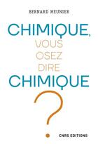 Couverture du livre « Chimique, vous osez dire chimique ! » de Bernard Meunier aux éditions Cnrs
