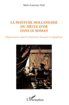 Couverture du livre « La peinture hollandaise du siècle d'or dans le roman ; représentation dans les littératures française et anglophone » de Marie-Laurence Noel aux éditions Editions L'harmattan