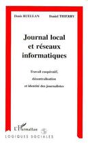 Couverture du livre « Journal local et réseaux informatiques ; travail coopératif, décentralisation et identité des journalistes » de Denis Ruellan et Daniel Thierry aux éditions Editions L'harmattan