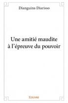 Couverture du livre « Une amitié maudite à l'épreuve du pouvoir » de Dianguina Diarisso aux éditions Edilivre