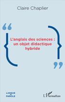 Couverture du livre « L'anglais des sciences : un objet didactique hybride » de Claire Chaplier aux éditions L'harmattan