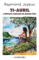 Couverture du livre « Ti-Auril : l'enfant sauvage du grand-ilet » de Raymond Joyeux aux éditions Caraibeditions
