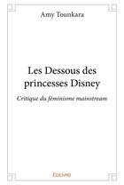 Couverture du livre « Les dessous des princesse Disney ; critique du féminisme mainstream » de Amy Tounkara aux éditions Edilivre