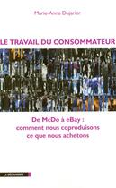 Couverture du livre « Le travail du consommateur ; de McDo à eBay, comment nous coproduisons ce que nous achetons » de Marie-Anne Dujarier aux éditions La Decouverte