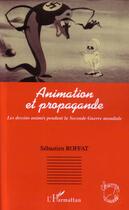 Couverture du livre « Animation et propagande - les dessins animes pendant la seconde guerre mondiale » de Sebastien Roffat aux éditions L'harmattan