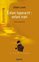 Couverture du livre « Enfant hyperactif : enfant trahi » de Gilbert Levet aux éditions Eres