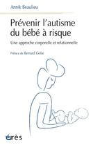 Couverture du livre « Prévenir l'autisme du bébé à risque : une approche corporelle et relationnelle » de Annick Beaulieu aux éditions Eres