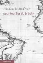 Couverture du livre « Pour tout l'or du Brésil » de Jean-Paul Delfino aux éditions Le Passage