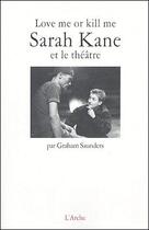 Couverture du livre « Love me or kill me : sarah kane et le theatre » de Graham Saunders aux éditions L'arche