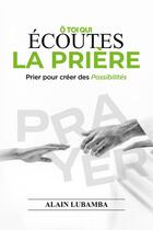 Couverture du livre « Ô toi qui écoutes la prière : Prier pour créer des possibilités » de Alain Lubamba aux éditions Books On Demand