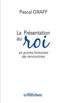 Couverture du livre « La présentation au roi ; et autres histoires de rencontres » de Pascal Graff aux éditions Presses Litteraires