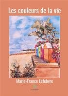 Couverture du livre « Les couleurs de la vie » de Marie-France Lefebvre aux éditions Le Lys Bleu