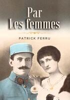 Couverture du livre « Par les femmes » de Ferru Patrick aux éditions Le Lys Bleu