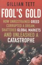 Couverture du livre « FOOL'S GOLD - HOW UNRESTRAINED GREED CORRUPTED A DREAM, SHATTERED GLOBAL MARKETS ... » de Gillian Tett aux éditions Little Brown Uk