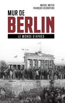 Couverture du livre « Mur de Berlin, le monde d'après » de Michel Meyer et FranÇois Desnoyers aux éditions Larousse
