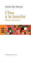 Couverture du livre « L'eau à la bouche ; poésie, ma saison » de Colette Nys-Mazure aux éditions Desclee De Brouwer