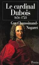 Couverture du livre « Le cardinal Dubois (1656-1723) » de Guy Chaussinand-Nogaret aux éditions Perrin