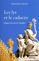 Couverture du livre « Les lys et le caducée ; soigner à la cour de Versailles » de Francois Iselin aux éditions Perrin
