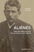 Couverture du livre « Aliénés : Une histoire sociale de la folie au XIXe siècle » de Anatole Le Bras aux éditions Cnrs
