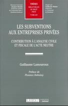 Couverture du livre « Les subventions aux entreprises privées t.630 - contribution à l'analyse civile et fiscale de l'acte neutre » de Guillaume Lamouroux aux éditions Lgdj