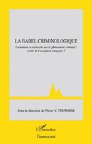 Couverture du livre « La Babel criminologique ; formation et recherche sur le phénomène criminel : sortir de l'exception française ? » de Pierre Tournier aux éditions L'harmattan