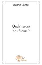 Couverture du livre « Quels seront nos futurs ? » de Jeannie Goebel aux éditions Edilivre