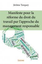 Couverture du livre « Manifeste pour la réforme du droit du travail par l'approche du management responsable » de Jerome Turquey aux éditions Edilivre