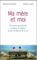 Couverture du livre « Ma mère et moi ; comment approfondir et réparer la relation la plus fondatrice de la vie » de Natasha Fennell et Roisin Ingle aux éditions Lattes