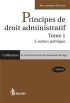 Couverture du livre « Principes de droit administratif Tome 1 ; l'action publique » de Ann Lawrence Durviaux aux éditions Larcier
