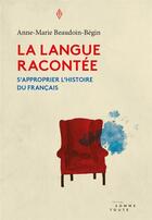 Couverture du livre « La langue racontée ; s'approprier l'histoire du français » de Anne-Marie Beaudoin-Begin aux éditions Editions Somme Toute